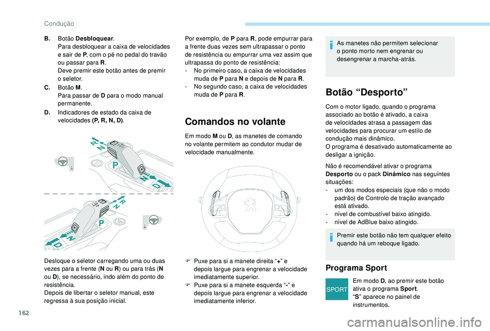 PEUGEOT 3008 2018 Manual de utilização (in Portuguese) 162
SPORT
Desloque o seletor carregando uma ou duas
vezes para a frente (N ou R) ou para trás ( N
ou D ), se necessário, indo além do ponto de
resistência.
Depois de libertar o seletor manual, PEUGEOT 3008 2018 Manual de utilização (in Portuguese) 162
SPORT
Desloque o seletor carregando uma ou duas
vezes para a frente (N ou R) ou para trás ( N
ou D ), se necessário, indo além do ponto de
resistência.
Depois de libertar o seletor manual,