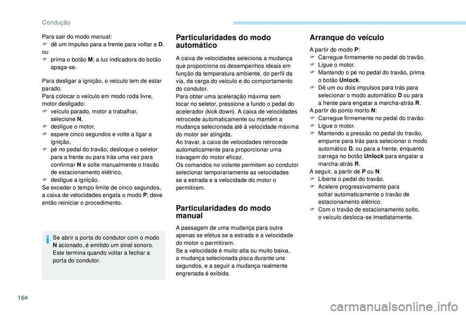 PEUGEOT 3008 2018 Manual de utilização (in Portuguese) 164
Para desligar a ignição, o veículo tem de estar
parado.
Para colocar o veículo em modo roda livre,
motor desligado:
F
v
eículo parado, motor a trabalhar,
selecione
N,
F
d
esligue o PEUGEOT 3008 2018 Manual de utilização (in Portuguese) 164
Para desligar a ignição, o veículo tem de estar
parado.
Para colocar o veículo em modo roda livre,
motor desligado:
F
v
eículo parado, motor a trabalhar,
selecione
N,
F
d
esligue o