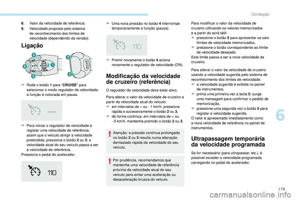 PEUGEOT 3008 2018 Manual de utilização (in Portuguese) 179
Ligação
F Para iniciar o regulador de velocidade e registar uma velocidade de referência,
assim que o veículo atingir a velocidade
pretendida, pressione o botão 2 ou 3 : a
velocidade atual PEUGEOT 3008 2018 Manual de utilização (in Portuguese) 179
Ligação
F Para iniciar o regulador de velocidade e registar uma velocidade de referência,
assim que o veículo atingir a velocidade
pretendida, pressione o botão 2 ou 3 : a
velocidade atual