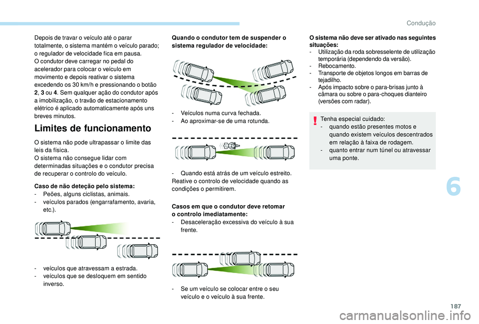 PEUGEOT 3008 2018 Manual de utilização (in Portuguese) 187
Depois de travar o veículo até o parar
totalmente, o sistema mantém o veículo parado;
o regulador de velocidade fica em pausa.
O condutor deve carregar no pedal do
acelerador para colocar o PEUGEOT 3008 2018 Manual de utilização (in Portuguese) 187
Depois de travar o veículo até o parar
totalmente, o sistema mantém o veículo parado;
o regulador de velocidade fica em pausa.
O condutor deve carregar no pedal do
acelerador para colocar o