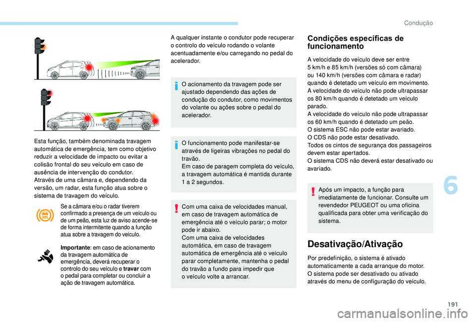 PEUGEOT 3008 2018 Manual de utilização (in Portuguese) 191
Se a câmara e/ou o radar tiverem
confirmado a presença de um veículo ou
de um peão, esta luz de aviso acende-se
de forma intermitente quando a função
atua sobre a travagem do veículo.
E PEUGEOT 3008 2018 Manual de utilização (in Portuguese) 191
Se a câmara e/ou o radar tiverem
confirmado a presença de um veículo ou
de um peão, esta luz de aviso acende-se
de forma intermitente quando a função
atua sobre a travagem do veículo.
E