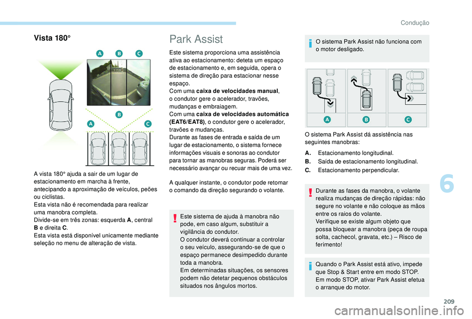 PEUGEOT 3008 2018  Manual de utilização (in Portuguese) 209
Vista 180°
A vista 180° ajuda a sair de um lugar de 
estacionamento em marcha à frente, 
antecipando a aproximação de veículos, peões 
ou ciclistas.
Esta vista não é recomendada para real