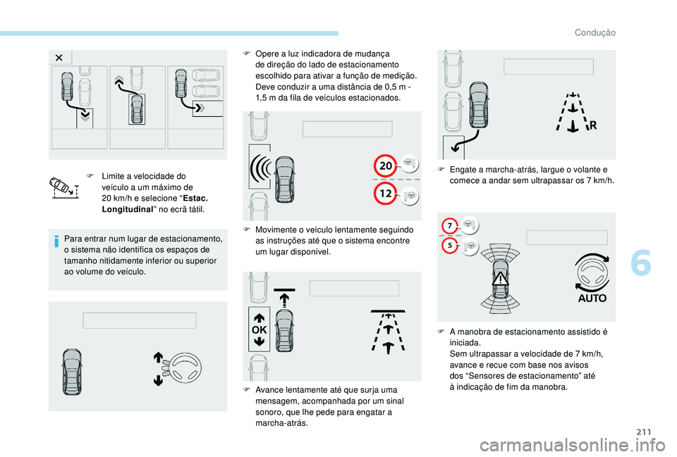 PEUGEOT 3008 2018  Manual de utilização (in Portuguese) 211
F Limite a velocidade do veículo a um máximo de 
20
  km/h e selecione “ Estac. 
Longitudinal ” no ecrã tátil.
Para entrar num lugar de estacionamento, 
o sistema não identifica os espaç