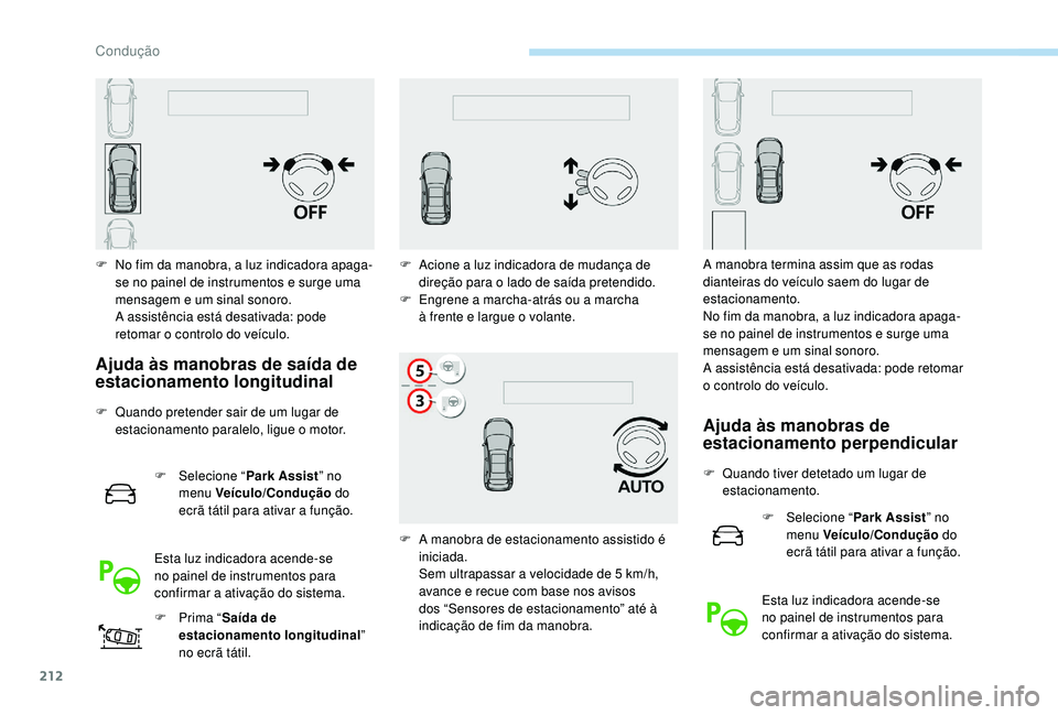 PEUGEOT 3008 2018  Manual de utilização (in Portuguese) 212
F No fim da manobra, a luz indicadora apaga-se no painel de instrumentos e surge uma 
mensagem e um sinal sonoro. 
A assistência está desativada: pode 
retomar o controlo do veículo.
Ajuda às 