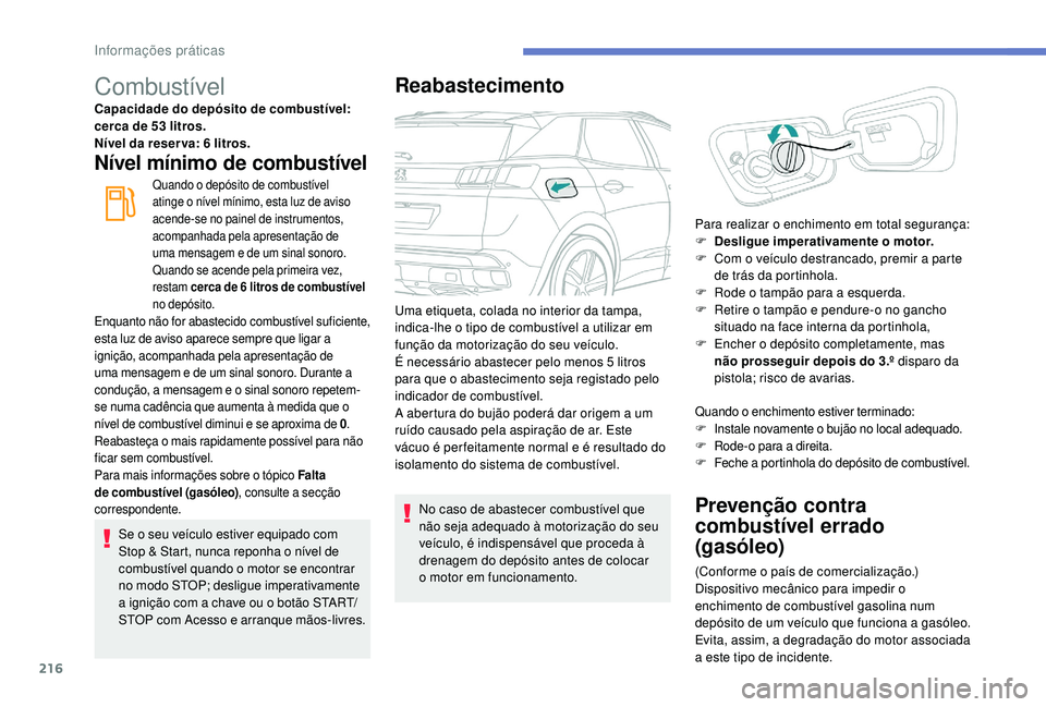 PEUGEOT 3008 2018  Manual de utilização (in Portuguese) 216
Combustível
Capacidade do depósito de combustível: 
cerca de 53 litros.
Nível da reser va: 6 litros.
Nível mínimo de combustível
Quando o depósito de combustível 
atinge o nível mínimo,