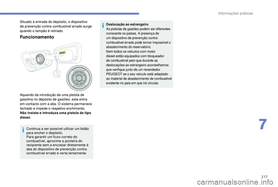 PEUGEOT 3008 2018  Manual de utilização (in Portuguese) 217
Funcionamento
Aquando da introdução de uma pistola de 
gasolina no depósito de gasóleo, esta entra 
em contacto com a aba. O sistema permanece 
fechado e impede o respetivo enchimento.
Não in