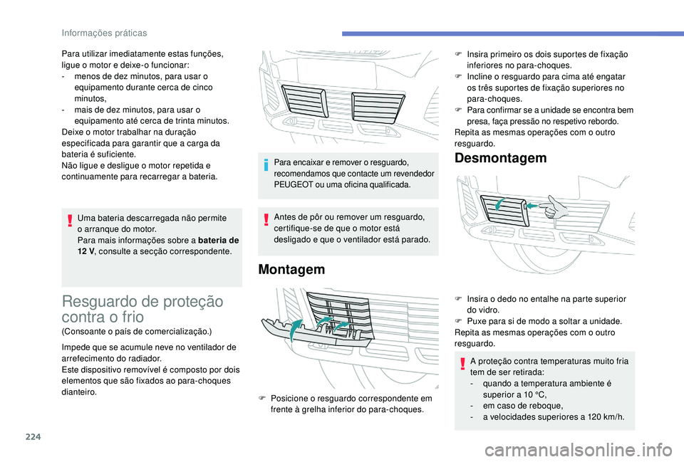 PEUGEOT 3008 2018 Manual de utilização (in Portuguese) 224
Uma bateria descarregada não permite
o arranque do motor.
Para mais informações sobre a bateria de
12 V , consulte a secção correspondente.
Para utilizar imediatamente estas funções,
li PEUGEOT 3008 2018 Manual de utilização (in Portuguese) 224
Uma bateria descarregada não permite
o arranque do motor.
Para mais informações sobre a bateria de
12 V , consulte a secção correspondente.
Para utilizar imediatamente estas funções,
li