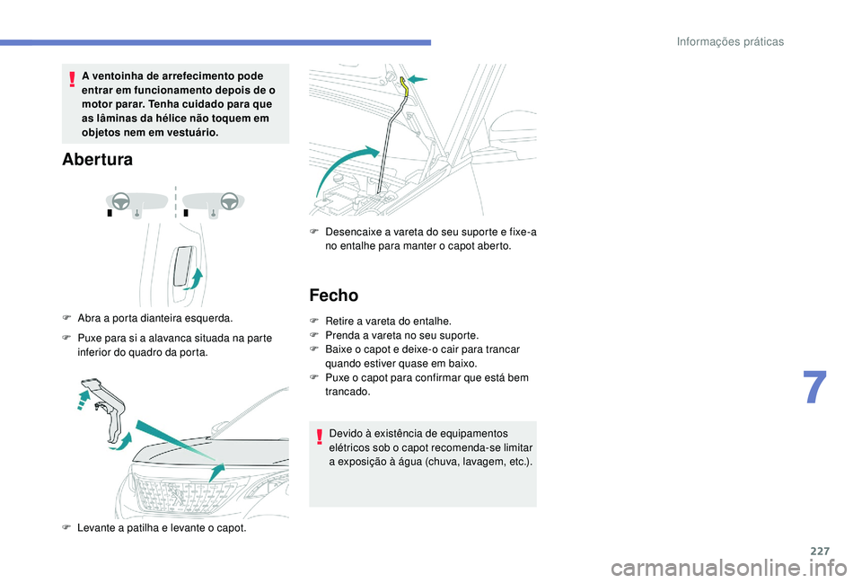 PEUGEOT 3008 2018 Manual de utilização (in Portuguese) 227
A ventoinha de arrefecimento pode
entrar em funcionamento depois de o
motor parar. Tenha cuidado para que
as lâminas da hélice não toquem em
objetos nem em vestuário.
Abertura
F Abra a por PEUGEOT 3008 2018 Manual de utilização (in Portuguese) 227
A ventoinha de arrefecimento pode
entrar em funcionamento depois de o
motor parar. Tenha cuidado para que
as lâminas da hélice não toquem em
objetos nem em vestuário.
Abertura
F Abra a por