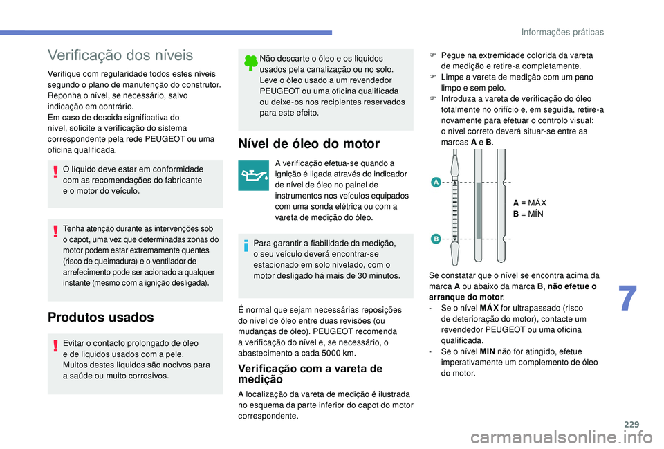 PEUGEOT 3008 2018  Manual de utilização (in Portuguese) 229
Verificação dos níveis
Verifique com regularidade todos estes níveis 
segundo o plano de manutenção do construtor. 
Reponha o nível, se necessário, salvo 
indicação em contrário.
Em cas