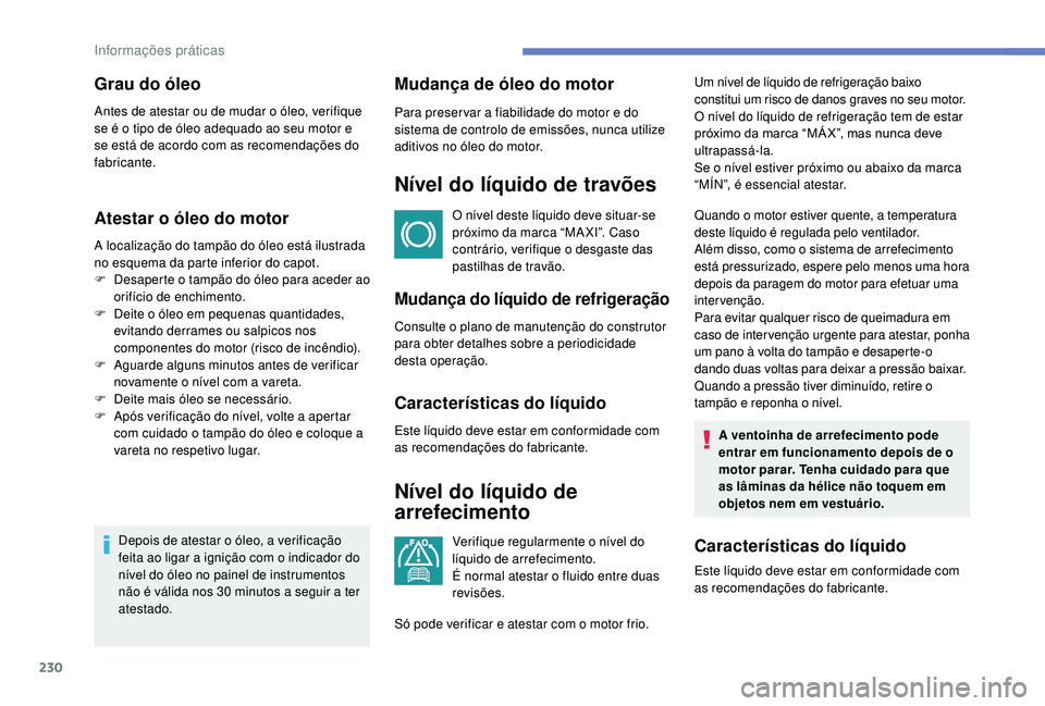 PEUGEOT 3008 2018  Manual de utilização (in Portuguese) 230
Atestar o óleo do motor
A localização do tampão do óleo está ilustrada 
no esquema da parte inferior do capot.
F 
D
 esaperte o tampão do óleo para aceder ao 
orifício de enchimento.
F
 
