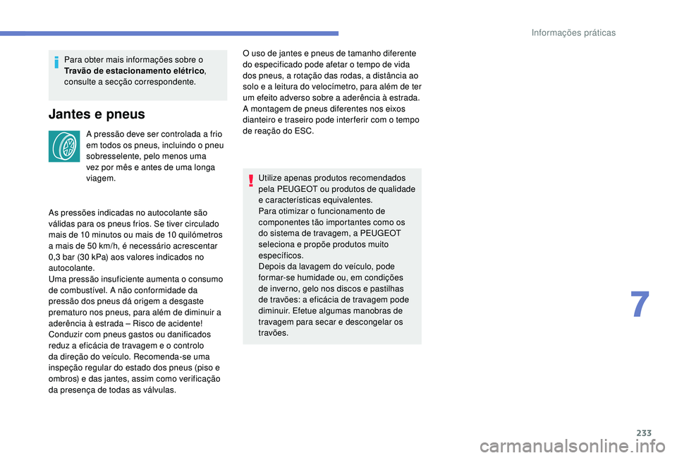 PEUGEOT 3008 2018  Manual de utilização (in Portuguese) 233
Para obter mais informações sobre o 
Travão de estacionamento elétrico, 
consulte a secção correspondente.
Jantes e pneus
A pressão deve ser controlada a frio 
em todos os pneus, incluindo 