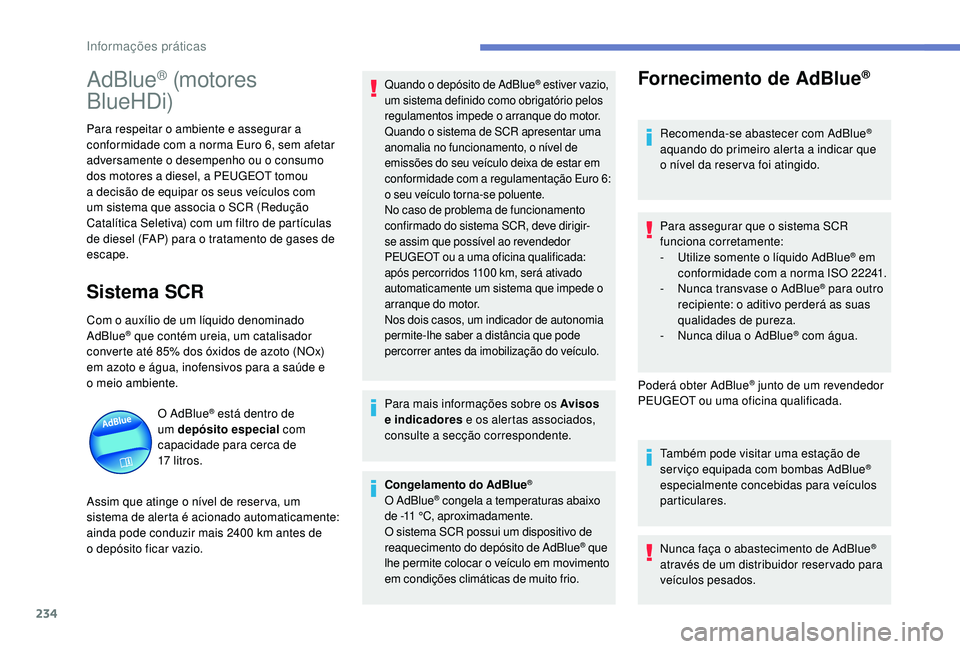 PEUGEOT 3008 2018  Manual de utilização (in Portuguese) 234
AdBlue® (motores 
BlueHDi)
Para respeitar o ambiente e assegurar a 
conformidade com a norma Euro 6, sem afetar 
adversamente o desempenho ou o consumo 
dos motores a diesel, a PEUGEOT tomou 
a d
