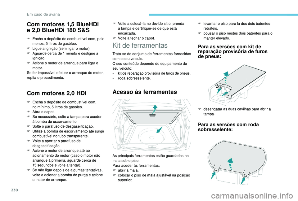 PEUGEOT 3008 2018  Manual de utilização (in Portuguese) 238
Com motores 1,5 BlueHDi 
e  2,0 BlueHDi 180 S&S
F Encha o depósito de combustível com, pelo 
menos, 5 litros de gasóleo.
F
 
L
 igue a ignição (sem ligar o motor).
F
 
A
 guarde cerca de 1 mi