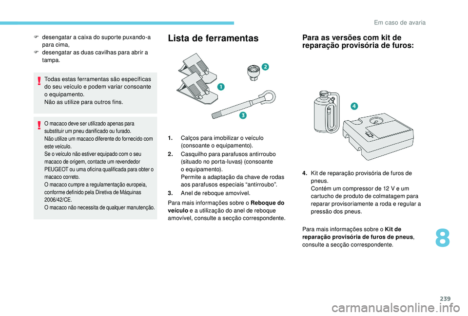 PEUGEOT 3008 2018 Manual de utilização (in Portuguese) 239
Todas estas ferramentas são específicas
do seu veículo e podem variar consoante
o equipamento.
Não as utilize para outros fins.
O macaco deve ser utilizado apenas para
substituir um pneu da PEUGEOT 3008 2018 Manual de utilização (in Portuguese) 239
Todas estas ferramentas são específicas
do seu veículo e podem variar consoante
o equipamento.
Não as utilize para outros fins.
O macaco deve ser utilizado apenas para
substituir um pneu da