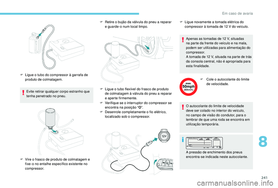 PEUGEOT 3008 2018 Manual de utilização (in Portuguese) 241
Evite retirar qualquer corpo estranho que
tenha penetrado no pneu.
F
L
igue o tubo do compressor à garrafa de
produto de colmatagem. F
R
etire o bujão da válvula do pneu a reparar
e gu PEUGEOT 3008 2018 Manual de utilização (in Portuguese) 241
Evite retirar qualquer corpo estranho que
tenha penetrado no pneu.
F
L
igue o tubo do compressor à garrafa de
produto de colmatagem. F
R
etire o bujão da válvula do pneu a reparar
e gu