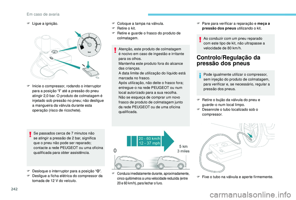 PEUGEOT 3008 2018 Manual de utilização (in Portuguese) 242
F Ligue a ignição.Se passados cerca de 7 minutos não
se atingir a pressão de 2 bar, significa
que o pneu não pode ser reparado;
contacte a rede PEUGEOT ou uma oficina
qualificada para obt PEUGEOT 3008 2018 Manual de utilização (in Portuguese) 242
F Ligue a ignição.Se passados cerca de 7 minutos não
se atingir a pressão de 2 bar, significa
que o pneu não pode ser reparado;
contacte a rede PEUGEOT ou uma oficina
qualificada para obt