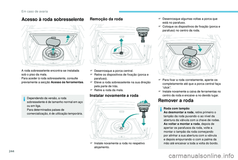 PEUGEOT 3008 2018 Manual de utilização (in Portuguese) 244
Acesso à roda sobresselente
A roda sobresselente encontra-se instalada
sob o piso da mala.
Para aceder à roda sobresselente, consulte
previamente a secção Acesso às ferramentas.
Dependendo PEUGEOT 3008 2018 Manual de utilização (in Portuguese) 244
Acesso à roda sobresselente
A roda sobresselente encontra-se instalada
sob o piso da mala.
Para aceder à roda sobresselente, consulte
previamente a secção Acesso às ferramentas.
Dependendo