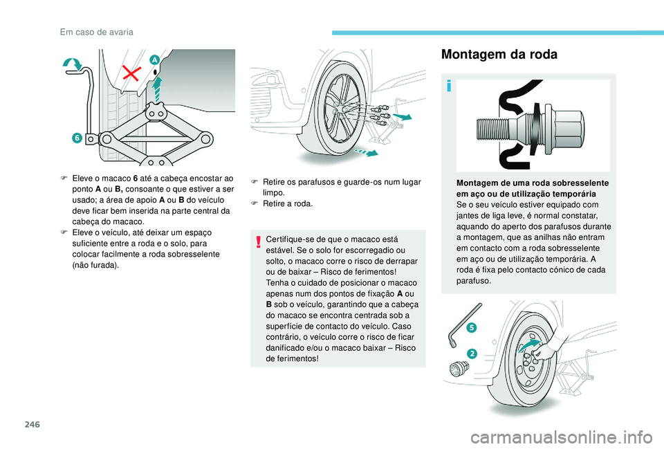 PEUGEOT 3008 2018 Manual de utilização (in Portuguese) 246
Montagem da roda
Certifique-se de que o macaco está
estável. Se o solo for escorregadio ou
solto, o macaco corre o risco de derrapar
ou de baixar – Risco de ferimentos!
Tenha o cuidado de p PEUGEOT 3008 2018 Manual de utilização (in Portuguese) 246
Montagem da roda
Certifique-se de que o macaco está
estável. Se o solo for escorregadio ou
solto, o macaco corre o risco de derrapar
ou de baixar – Risco de ferimentos!
Tenha o cuidado de p