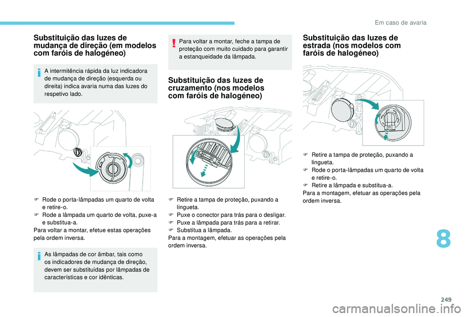 PEUGEOT 3008 2018  Manual de utilização (in Portuguese) 249
Substituição das luzes de 
mudança de direção (em modelos 
com faróis de halogéneo)
A intermitência rápida da luz indicadora 
de mudança de direção (esquerda ou 
direita) indica avaria