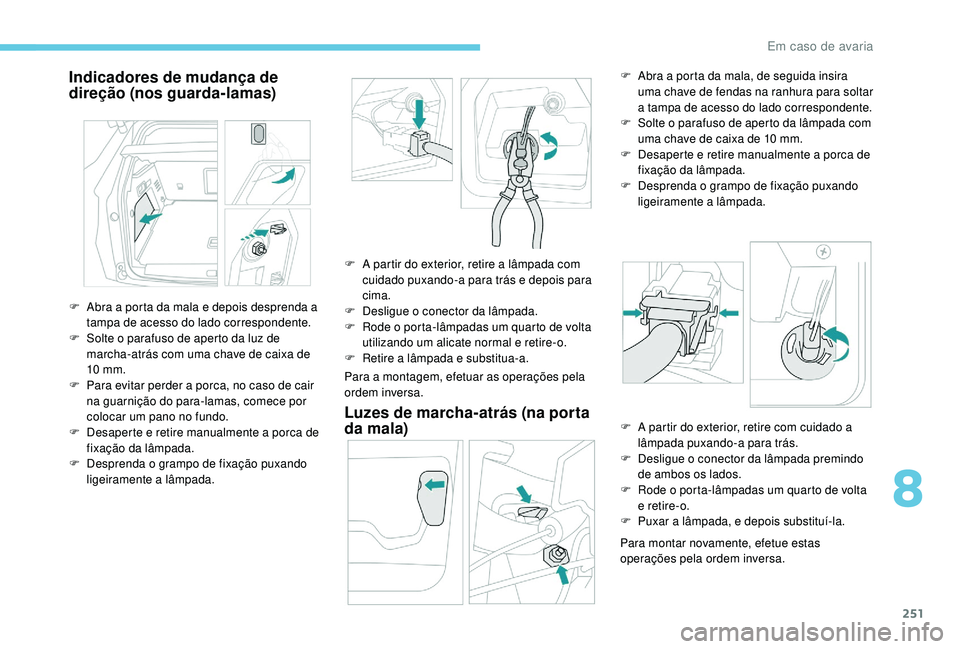 PEUGEOT 3008 2018  Manual de utilização (in Portuguese) 251
Indicadores de mudança de 
direção (nos guarda-lamas)
Para a montagem, efetuar as operações pela 
ordem inversa.
Luzes de marcha-atrás (na porta 
da mala)
Para montar novamente, efetue estas