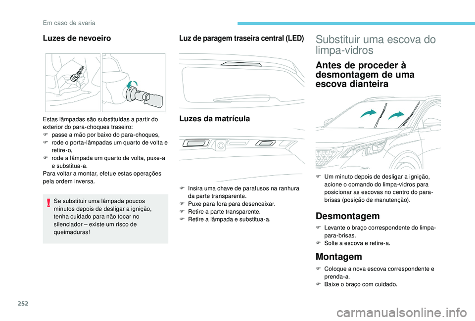 PEUGEOT 3008 2018  Manual de utilização (in Portuguese) 252
Se substituir uma lâmpada poucos 
minutos depois de desligar a ignição, 
tenha cuidado para não tocar no 
silenciador – existe um risco de 
queimaduras!
Luz de paragem traseira central (LED)