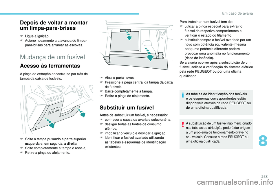 PEUGEOT 3008 2018  Manual de utilização (in Portuguese) 253
Depois de voltar a montar 
um limpa-para-brisas
F Ligue a ignição.
F A cione novamente a alavanca do limpa-
para-brisas para arrumar as escovas.
Mudança de um fusível
Acesso às ferramentas
A 