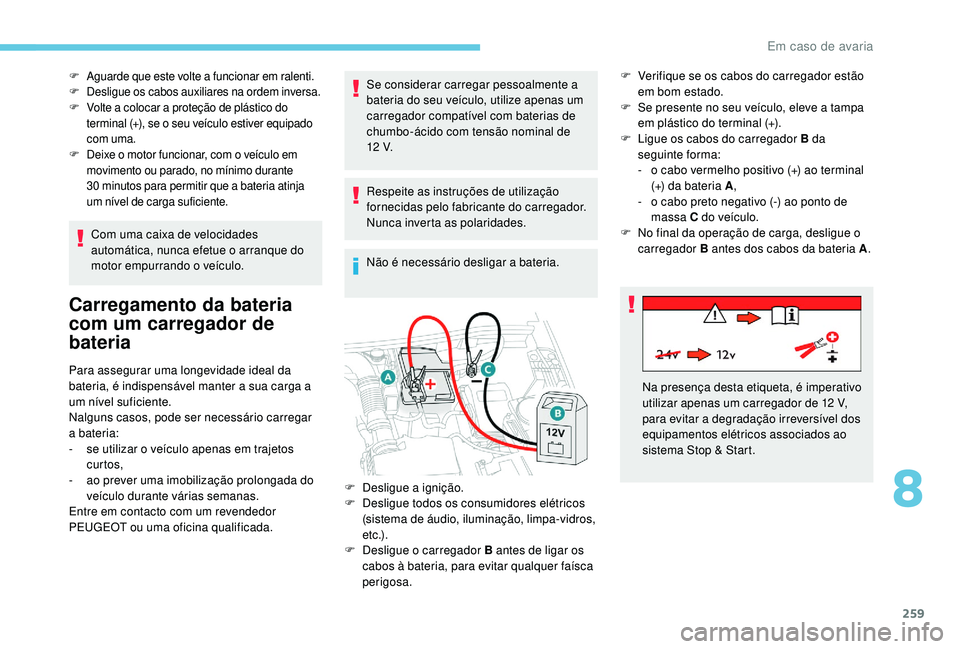 PEUGEOT 3008 2018 Manual de utilização (in Portuguese) 259
F Aguarde que este volte a funcionar em ralenti.
F D esligue os cabos auxiliares na ordem inversa.
F
V
olte a colocar a proteção de plástico do
terminal (+), se o seu veÃculo estiver equipa PEUGEOT 3008 2018 Manual de utilização (in Portuguese) 259
F Aguarde que este volte a funcionar em ralenti.
F D esligue os cabos auxiliares na ordem inversa.
F
V
olte a colocar a proteção de plástico do
terminal (+), se o seu veÃculo estiver equipa