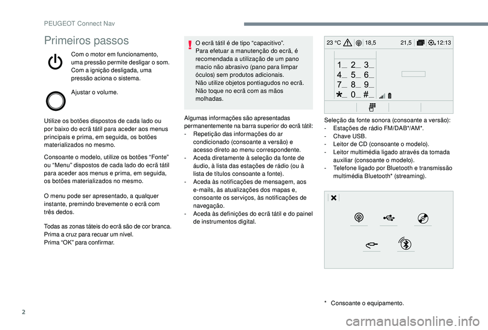 PEUGEOT 3008 2018  Manual de utilização (in Portuguese) 2
12:13
18,5 21,5
23 °CPrimeiros passos
Com o motor em funcionamento, 
uma pressão permite desligar o som.
Com a ignição desligada, uma 
pressão aciona o sistema.
Ajustar o volume.
Utilize os bot