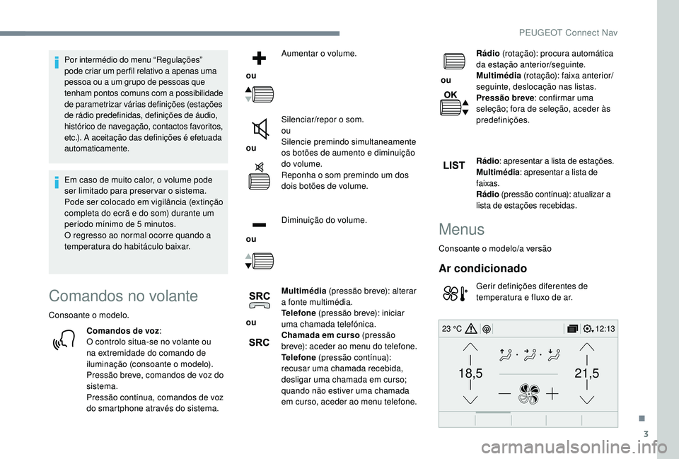 PEUGEOT 3008 2018  Manual de utilização (in Portuguese) 3
21,518,5
12:1323 °C
Por intermédio do menu “Regulações” 
pode criar um per fil relativo a apenas uma 
pessoa ou a um grupo de pessoas que 
tenham pontos comuns com a possibilidade 
de parame