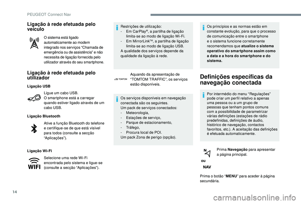 PEUGEOT 3008 2018  Manual de utilização (in Portuguese) 14
Ligação à rede efetuada pelo 
utilizador
Ligue um cabo USB.
O smartphone está a carregar 
quando estiver ligado através de um 
cabo USB.
Ligação Bluetooth
Ligação Wi-Fi Restrições de uti