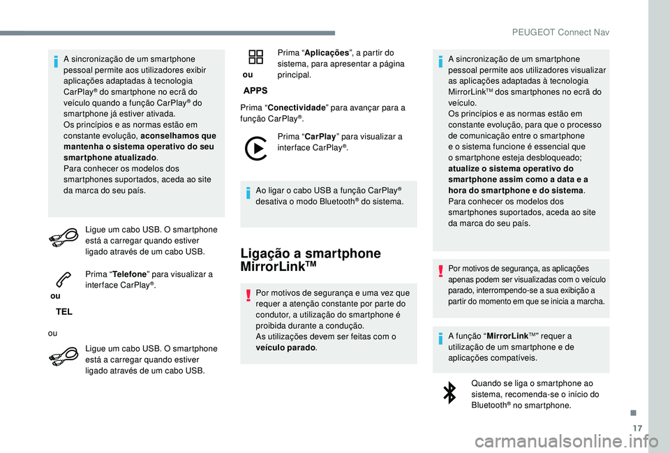 PEUGEOT 3008 2018  Manual de utilização (in Portuguese) 17
A sincronização de um smartphone 
pessoal permite aos utilizadores exibir 
aplicações adaptadas à tecnologia 
CarPlay
® do smartphone no ecrã do 
veículo quando a função CarPlay® do 
sma