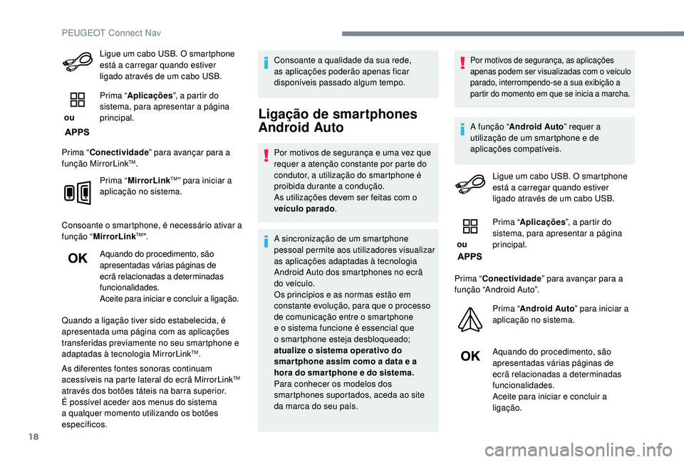 PEUGEOT 3008 2018  Manual de utilização (in Portuguese) 18
Ligue um cabo USB. O smartphone 
está a carregar quando estiver 
ligado através de um cabo USB.
 ou  Prima “
Aplicações ”, a partir do 
sistema, para apresentar a página 
principal.
Prima 