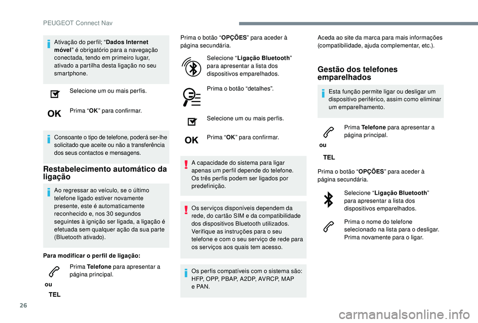 PEUGEOT 3008 2018  Manual de utilização (in Portuguese) 26
Ativação do per fil; “Dados Internet 
móvel ” é obrigatório para a navegação 
conectada, tendo em primeiro lugar, 
ativado a partilha desta ligação no seu 
smartphone.
Selecione um ou 