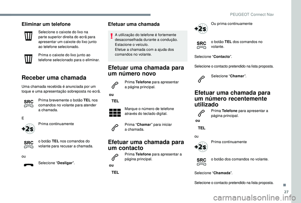 PEUGEOT 3008 2018  Manual de utilização (in Portuguese) 27
Eliminar um telefone
Selecione o caixote do lixo na 
parte superior direita do ecrã para 
apresentar um caixote do lixo junto 
ao telefone selecionado.
Prima o caixote do lixo junto ao 
telefone s
