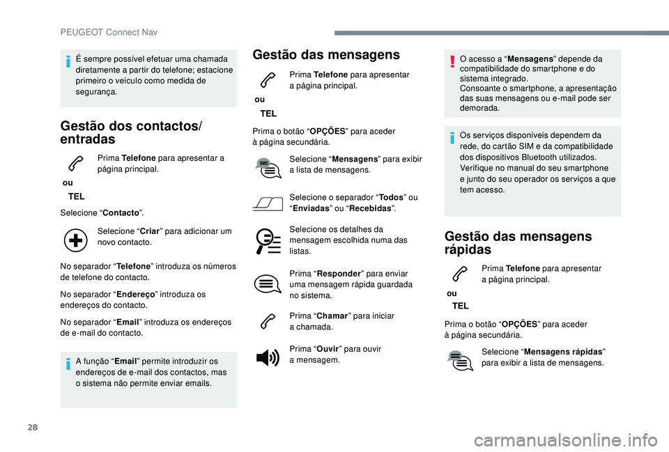 PEUGEOT 3008 2018  Manual de utilização (in Portuguese) 28
É sempre possível efetuar uma chamada 
diretamente a partir do telefone; estacione 
primeiro o veículo como medida de 
segurança.
Gestão dos contactos/
entradas
 ou Prima Telefone
 para aprese