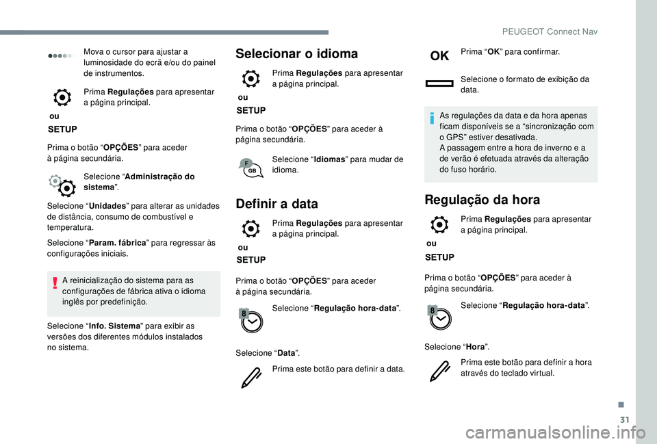PEUGEOT 3008 2018  Manual de utilização (in Portuguese) 31
Mova o cursor para ajustar a 
luminosidade do ecrã e/ou do painel 
de instrumentos.
 ou  Prima Regulações
 para apresentar 
a página principal.
Prima o botão “ OPÇÕES” para aceder 
à
 
