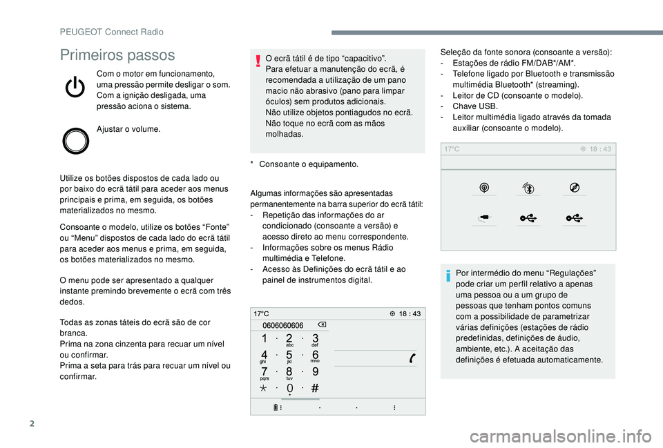 PEUGEOT 3008 2018 Manual de utilização (in Portuguese) 2
Primeiros passos
Com o motor em funcionamento,
uma pressão permite desligar o som.
Com a ignição desligada, uma
pressão aciona o sistema.
Ajustar o volume.
Utilize os botões dispostos de cada PEUGEOT 3008 2018 Manual de utilização (in Portuguese) 2
Primeiros passos
Com o motor em funcionamento,
uma pressão permite desligar o som.
Com a ignição desligada, uma
pressão aciona o sistema.
Ajustar o volume.
Utilize os botões dispostos de cada