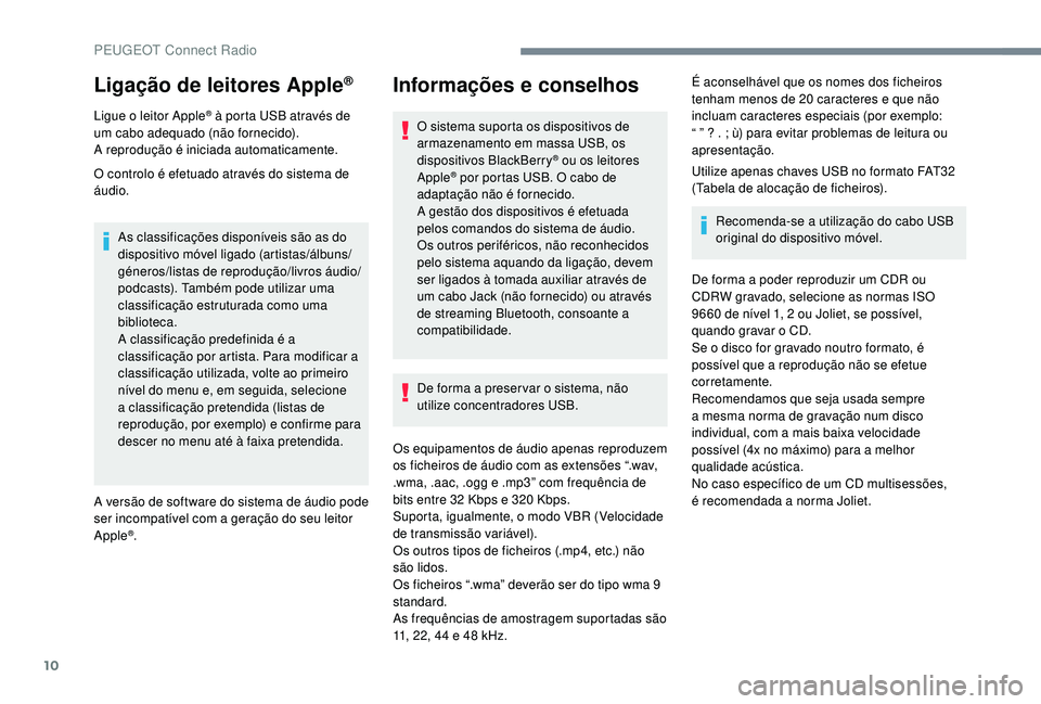 PEUGEOT 3008 2018 Manual de utilização (in Portuguese) 10
Ligação de leitores Apple®
Ligue o leitor Apple® à porta USB através de
um cabo adequado (não fornecido).
A reprodução é iniciada automaticamente.
O controlo é efetuado através do sist PEUGEOT 3008 2018 Manual de utilização (in Portuguese) 10
Ligação de leitores Apple®
Ligue o leitor Apple® à porta USB através de
um cabo adequado (não fornecido).
A reprodução é iniciada automaticamente.
O controlo é efetuado através do sist