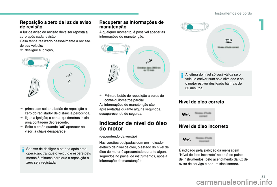 PEUGEOT 3008 2018 Manual de utilização (in Portuguese) 31
Reposição a zero da luz de aviso
de revisão
A luz de aviso de revisão deve ser reposta a
zero após cada revisão.
Caso tenha realizado pessoalmente a revisão
do seu veículo:
F
de
sligue PEUGEOT 3008 2018 Manual de utilização (in Portuguese) 31
Reposição a zero da luz de aviso
de revisão
A luz de aviso de revisão deve ser reposta a
zero após cada revisão.
Caso tenha realizado pessoalmente a revisão
do seu veículo:
F
de
sligue