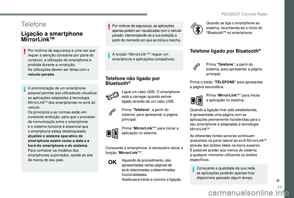PEUGEOT 3008 2018  Manual de utilização (in Portuguese) 11
Telefone
Ligação a smartphone 
MirrorLinkTM
Por motivos de segurança e uma vez que 
requer a atenção constante por parte do 
condutor, a utilização do smartphone é 
proibida durante a condu