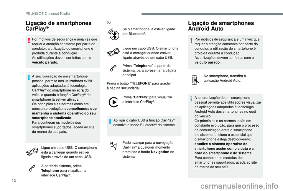 PEUGEOT 3008 2018  Manual de utilização (in Portuguese) 12
Ligação de smartphones 
CarPlay®
Por motivos de segurança e uma vez que 
requer a atenção constante por parte do 
condutor, a utilização do smartphone é 
proibida durante a condução.
As 