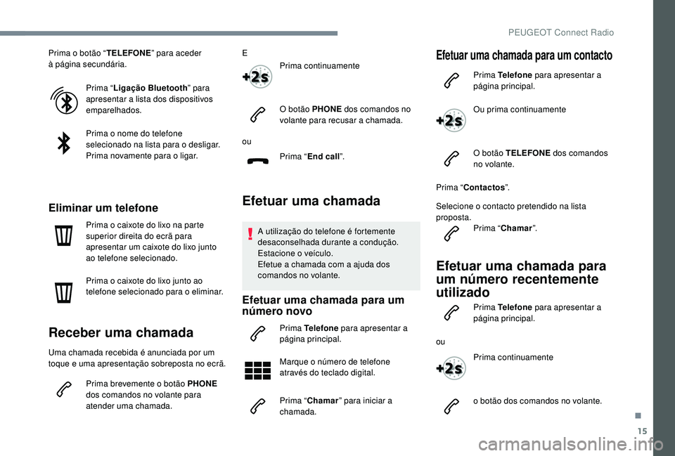 PEUGEOT 3008 2018  Manual de utilização (in Portuguese) 15
Prima o botão “TELEFONE” para aceder 
à  página secundária.
Prima “Ligação Bluetooth ” para 
apresentar a lista dos dispositivos 
emparelhados.
Prima o nome do telefone 
selecionado n
