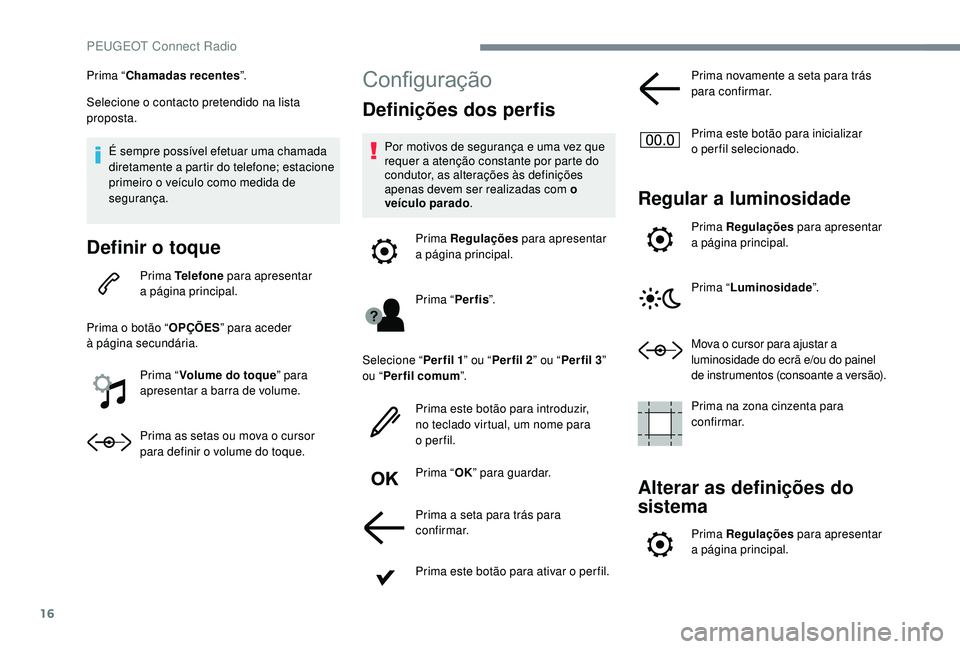 PEUGEOT 3008 2018  Manual de utilização (in Portuguese) 16
Prima “Chamadas recentes ”.
Selecione o contacto pretendido na lista 
proposta.
É sempre possível efetuar uma chamada 
diretamente a partir do telefone; estacione 
primeiro o veículo como me