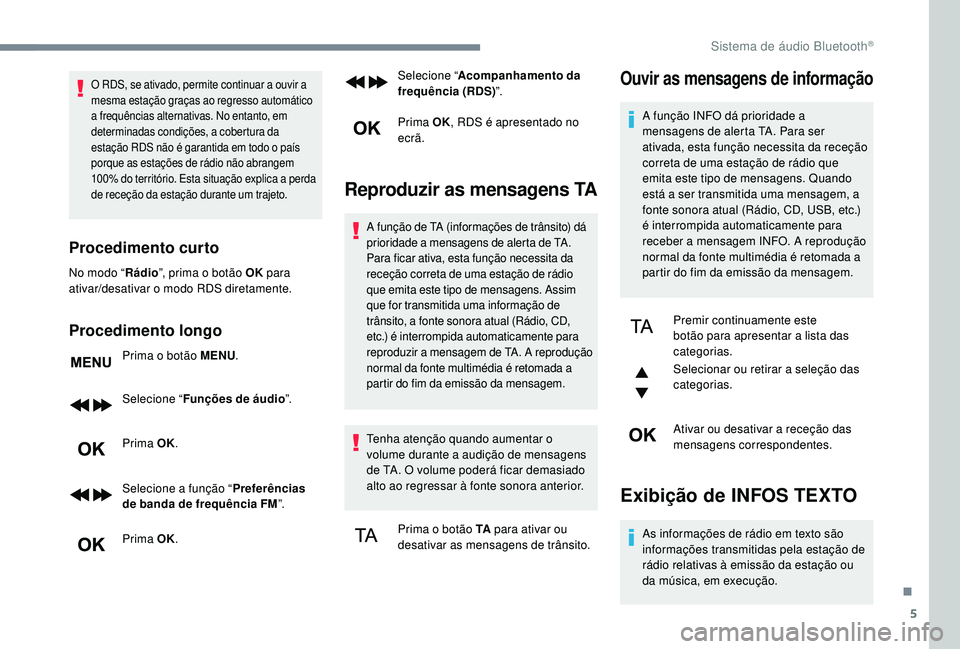 PEUGEOT 3008 2018  Manual de utilização (in Portuguese) 5
O RDS, se ativado, permite continuar a ouvir a 
mesma estação graças ao regresso automático 
a frequências alternativas. No entanto, em 
determinadas condições, a cobertura da 
estação RDS 
