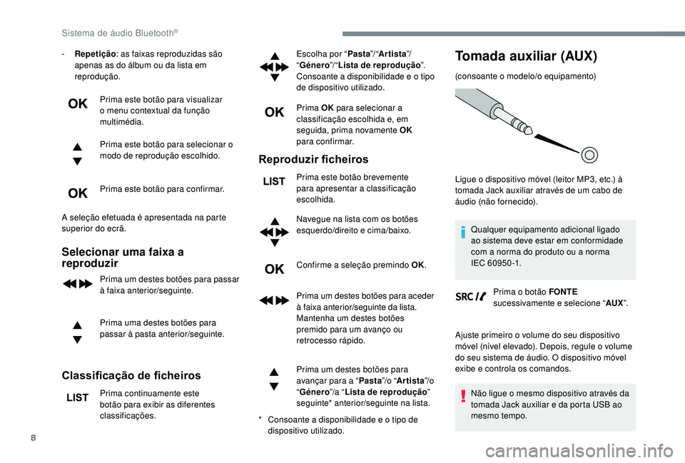 PEUGEOT 3008 2018  Manual de utilização (in Portuguese) 8
- Repetição: as faixas reproduzidas são 
apenas as do álbum ou da lista em 
reprodução.
Prima este botão para visualizar 
o menu contextual da função 
multimédia.
Prima este botão para se