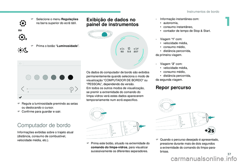 PEUGEOT 3008 2018 Manual de utilização (in Portuguese) 37
ou F
Sel
ecione o menu Regulações
na barra superior do ecrã tátil.
F
P
rima o botão “Luminosidade ”.
F
R
egule a luminosidade premindo as setas
ou deslocando o cursor.
F
C
PEUGEOT 3008 2018 Manual de utilização (in Portuguese) 37
ou F
Sel
ecione o menu Regulações
na barra superior do ecrã tátil.
F
P
rima o botão “Luminosidade ”.
F
R
egule a luminosidade premindo as setas
ou deslocando o cursor.
F
C