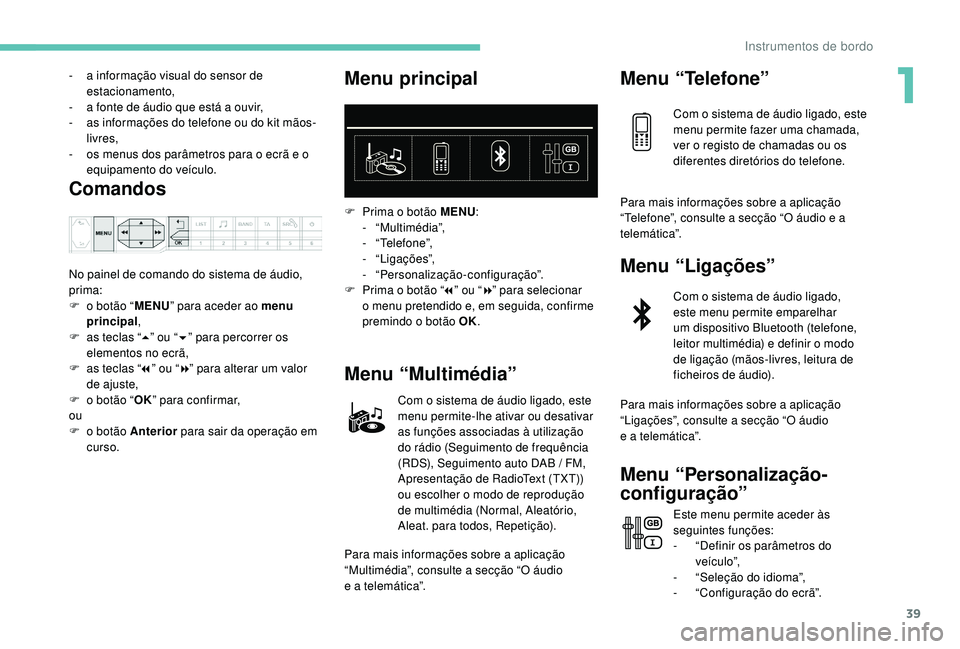 PEUGEOT 3008 2018 Manual de utilização (in Portuguese) 39
- a informação visual do sensor de estacionamento,
-
a f
onte de áudio que está a ouvir,
-
a
s informações do telefone ou do kit mãos-
livres,
-
o
s menus dos parâmetros para o ecr PEUGEOT 3008 2018 Manual de utilização (in Portuguese) 39
- a informação visual do sensor de estacionamento,
-
a f
onte de áudio que está a ouvir,
-
a
s informações do telefone ou do kit mãos-
livres,
-
o
s menus dos parâmetros para o ecr