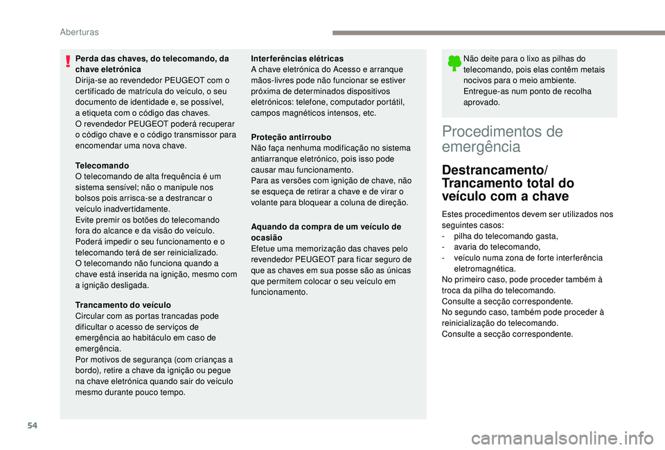PEUGEOT 3008 2018  Manual de utilização (in Portuguese) 54
Não deite para o lixo as pilhas do 
telecomando, pois elas contêm metais 
nocivos para o meio ambiente.
Entregue-as num ponto de recolha 
aprovado.
Procedimentos de 
emergência
Destrancamento/
T