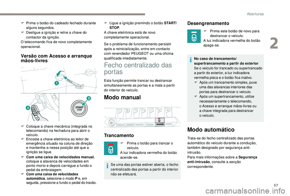 PEUGEOT 3008 2018  Manual de utilização (in Portuguese) 57
Versão com Acesso e arranque 
mãos-livres
F Com uma caixa de velocidades manual, 
coloque a alavanca de velocidades em 
ponto morto e depois carregue a fundo o 
pedal da embraiagem.
F
 C

om uma 
