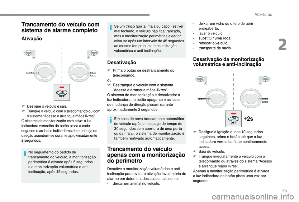PEUGEOT 3008 2018  Manual de utilização (in Portuguese) 59
Trancamento do veículo com 
sistema de alarme completo
Ativação
No seguimento do pedido de 
trancamento do veículo, a monitorização 
perimétrica é ativada após 5 segundos 
e a monitorizaç